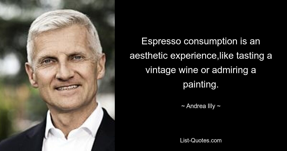 Espresso consumption is an aesthetic experience,like tasting a vintage wine or admiring a painting. — © Andrea Illy