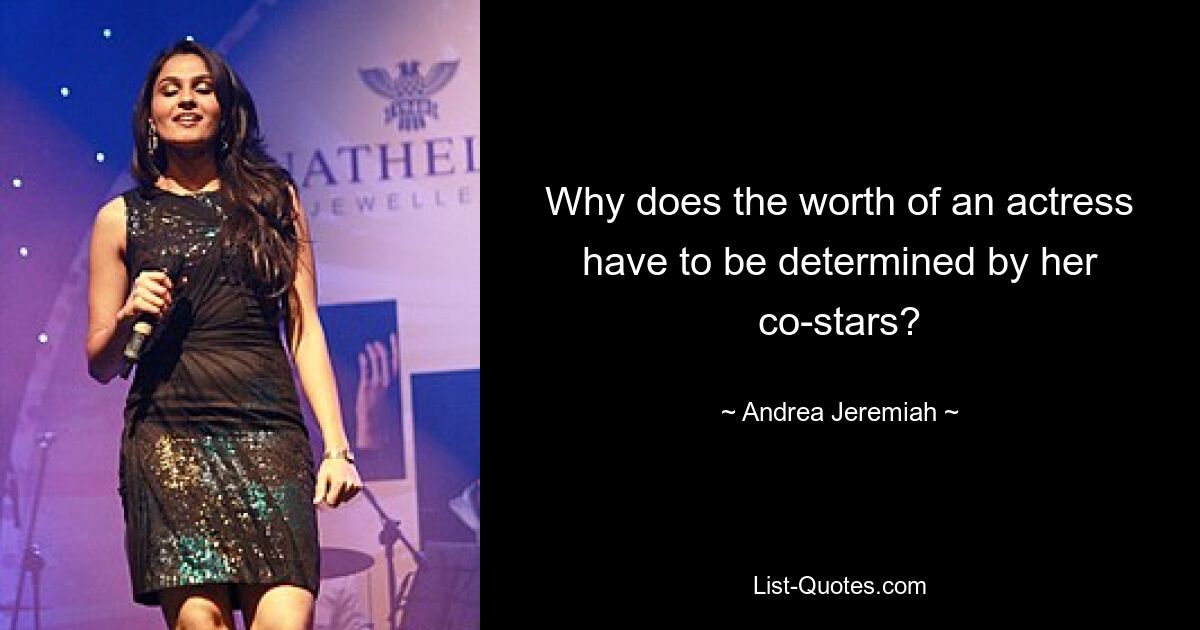 Why does the worth of an actress have to be determined by her co-stars? — © Andrea Jeremiah