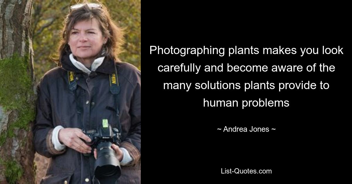 Photographing plants makes you look carefully and become aware of the many solutions plants provide to human problems — © Andrea Jones