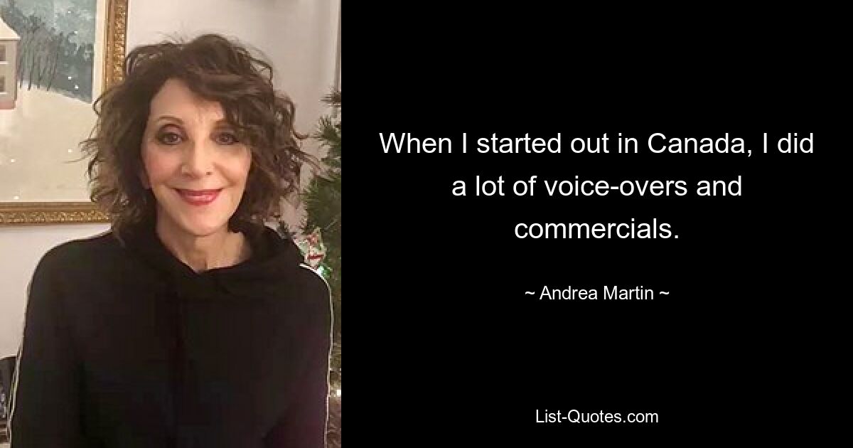 When I started out in Canada, I did a lot of voice-overs and commercials. — © Andrea Martin