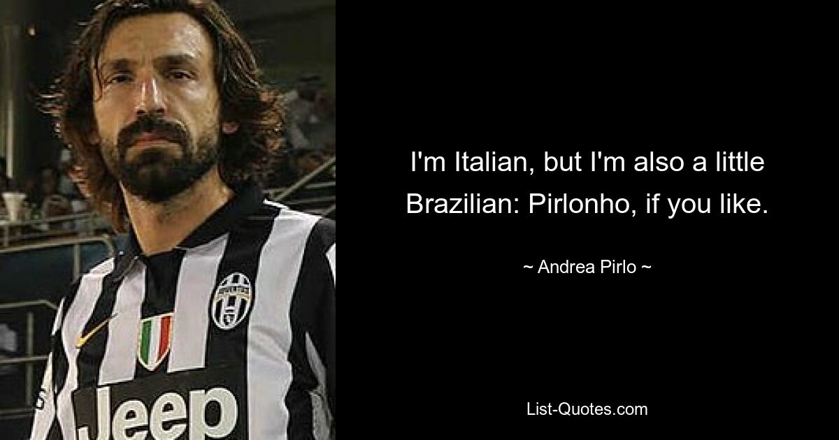 I'm Italian, but I'm also a little Brazilian: Pirlonho, if you like. — © Andrea Pirlo