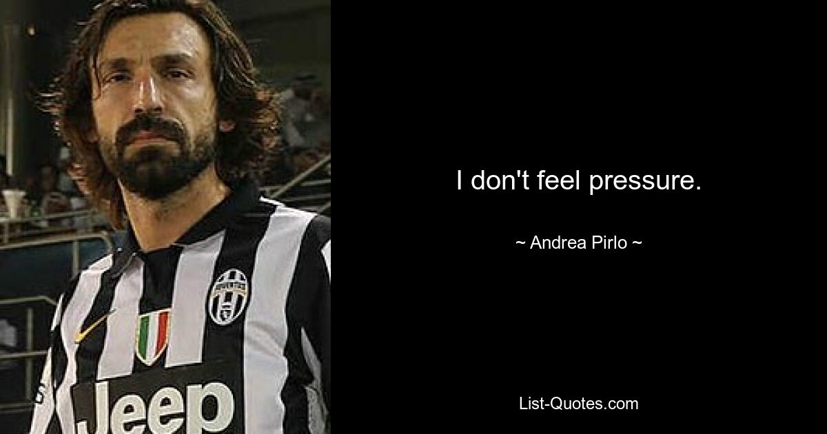 I don't feel pressure. — © Andrea Pirlo