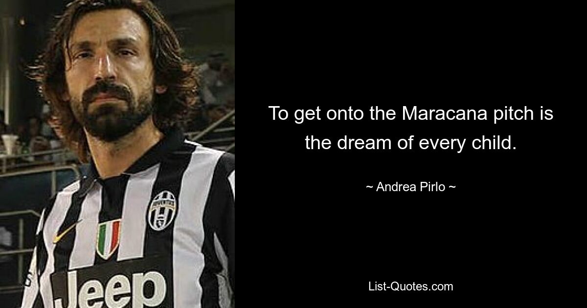 To get onto the Maracana pitch is the dream of every child. — © Andrea Pirlo