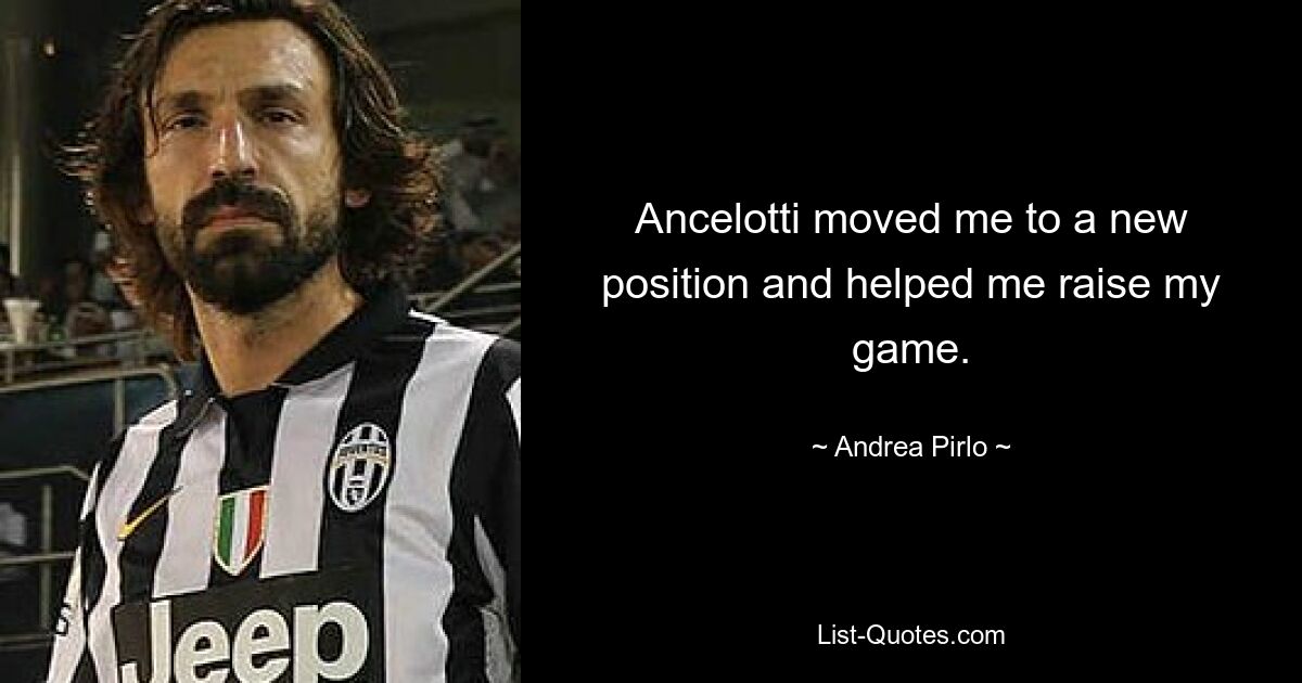 Ancelotti moved me to a new position and helped me raise my game. — © Andrea Pirlo