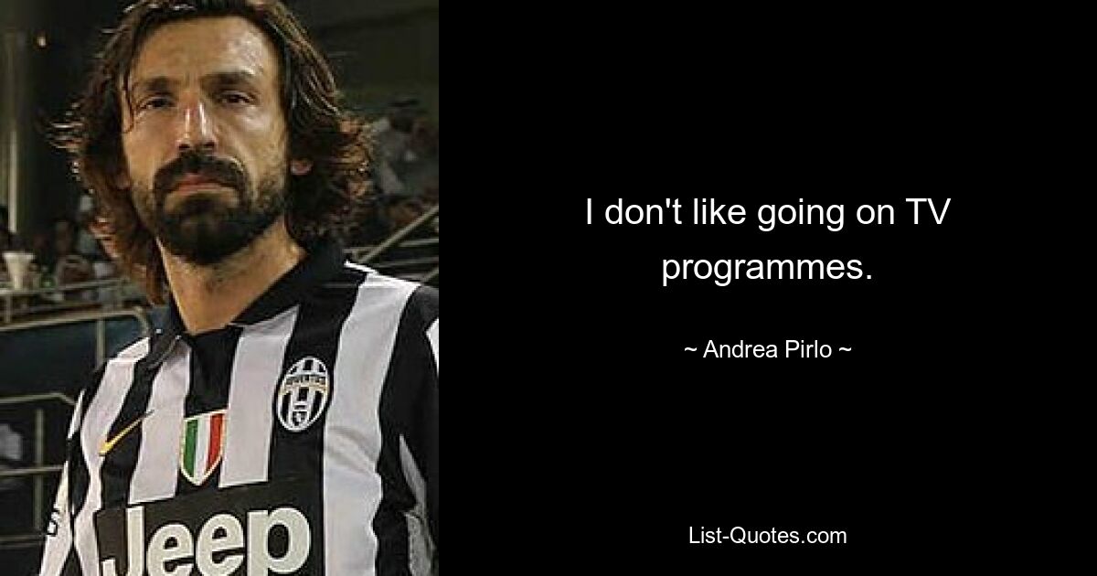 I don't like going on TV programmes. — © Andrea Pirlo