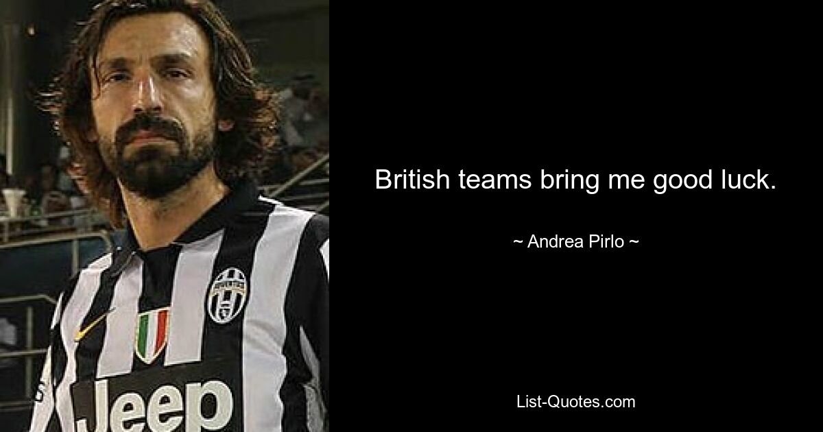 British teams bring me good luck. — © Andrea Pirlo