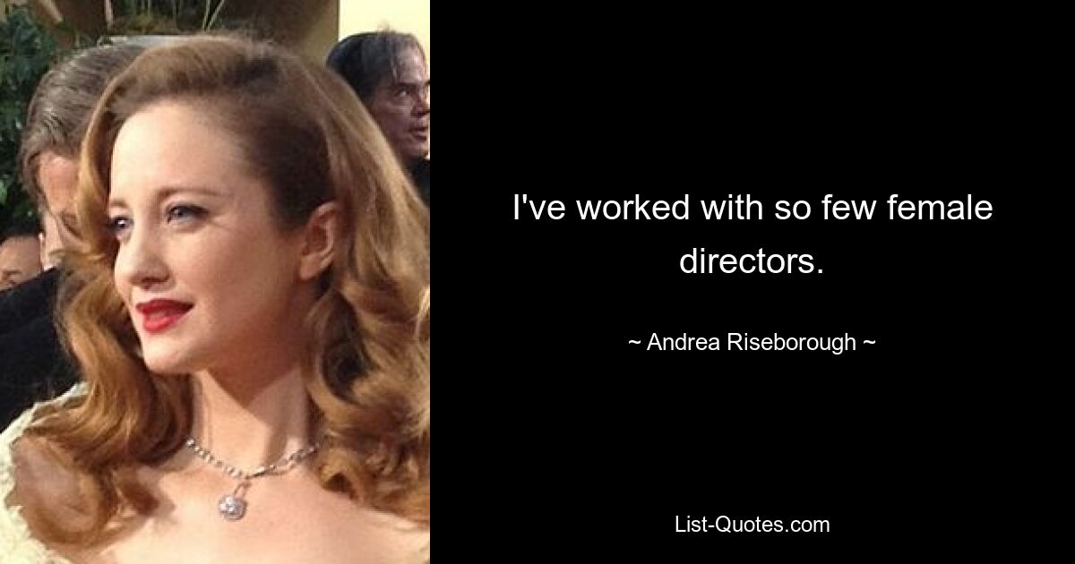 I've worked with so few female directors. — © Andrea Riseborough