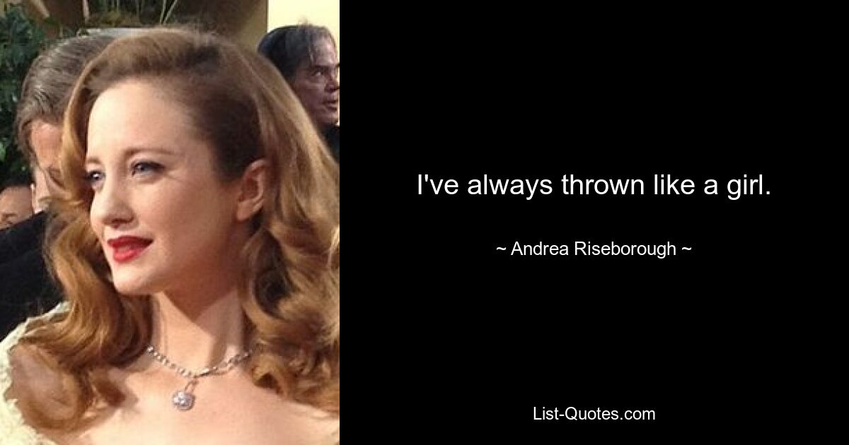 I've always thrown like a girl. — © Andrea Riseborough