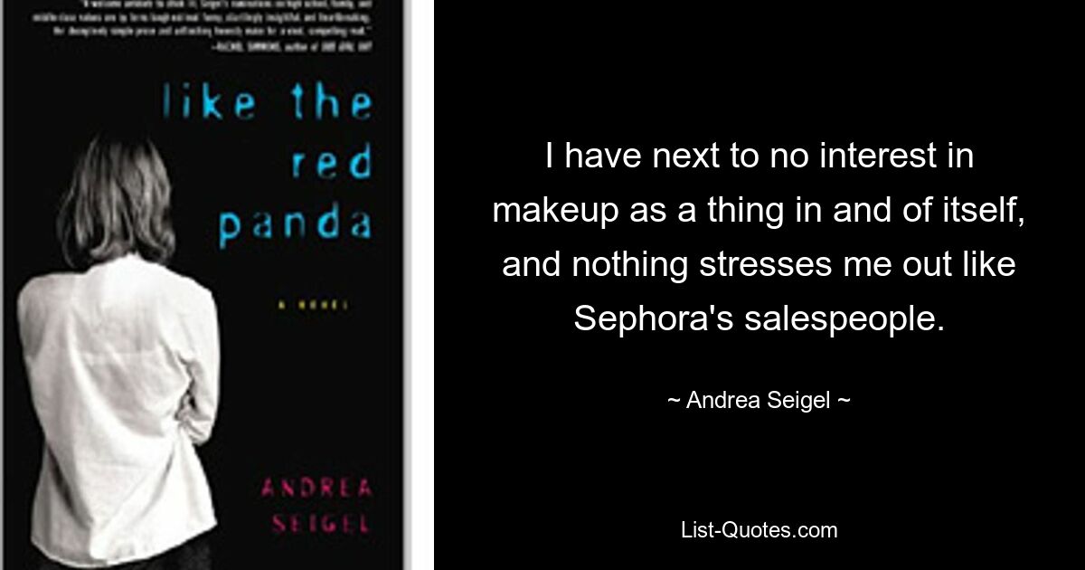 I have next to no interest in makeup as a thing in and of itself, and nothing stresses me out like Sephora's salespeople. — © Andrea Seigel