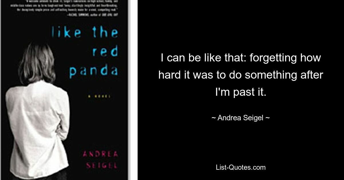 I can be like that: forgetting how hard it was to do something after I'm past it. — © Andrea Seigel