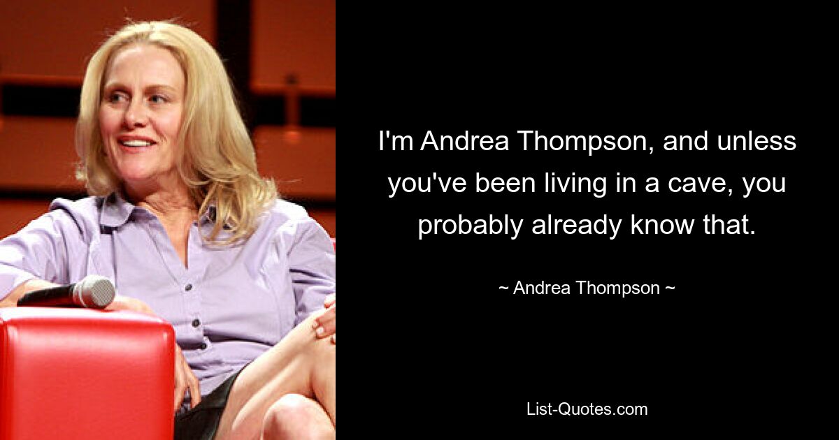 I'm Andrea Thompson, and unless you've been living in a cave, you probably already know that. — © Andrea Thompson