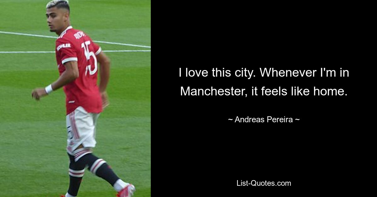 I love this city. Whenever I'm in Manchester, it feels like home. — © Andreas Pereira