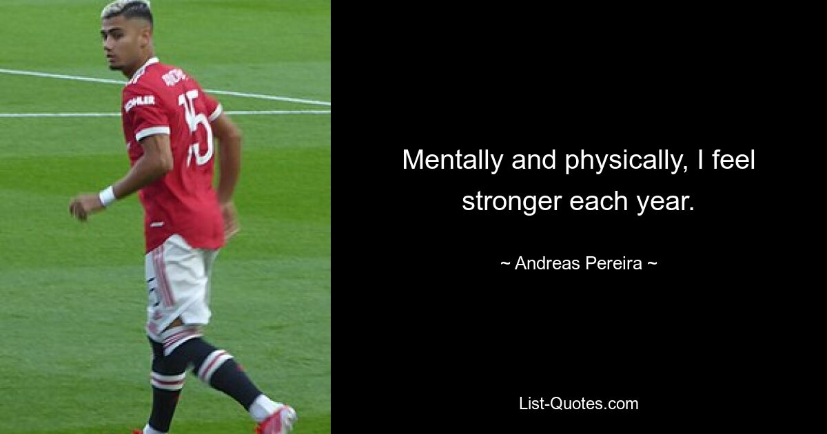 Mentally and physically, I feel stronger each year. — © Andreas Pereira