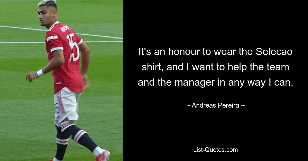 It's an honour to wear the Selecao shirt, and I want to help the team and the manager in any way I can. — © Andreas Pereira