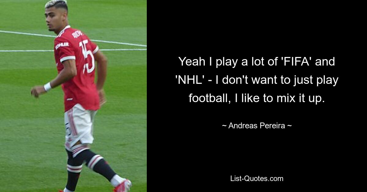 Yeah I play a lot of 'FIFA' and 'NHL' - I don't want to just play football, I like to mix it up. — © Andreas Pereira