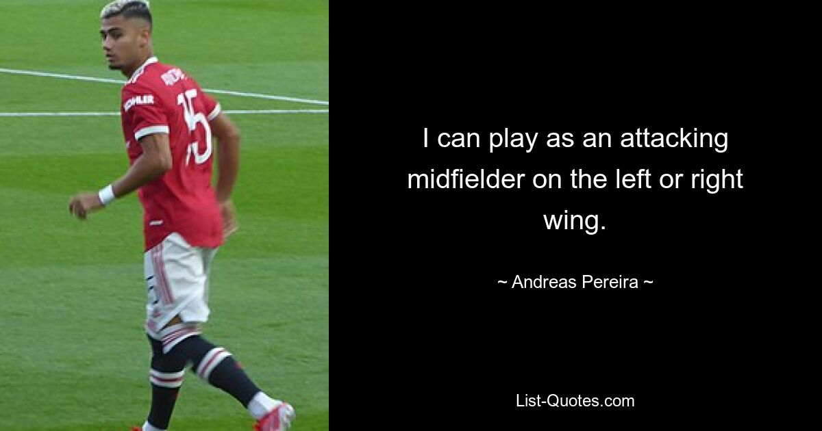 I can play as an attacking midfielder on the left or right wing. — © Andreas Pereira