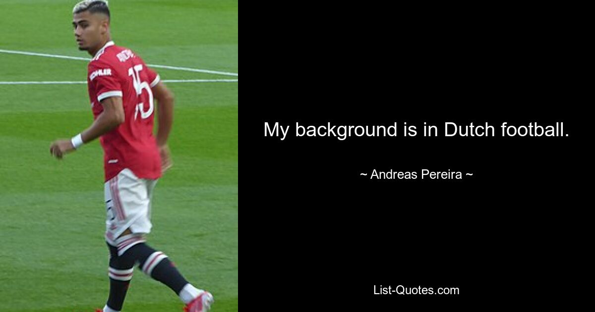 My background is in Dutch football. — © Andreas Pereira