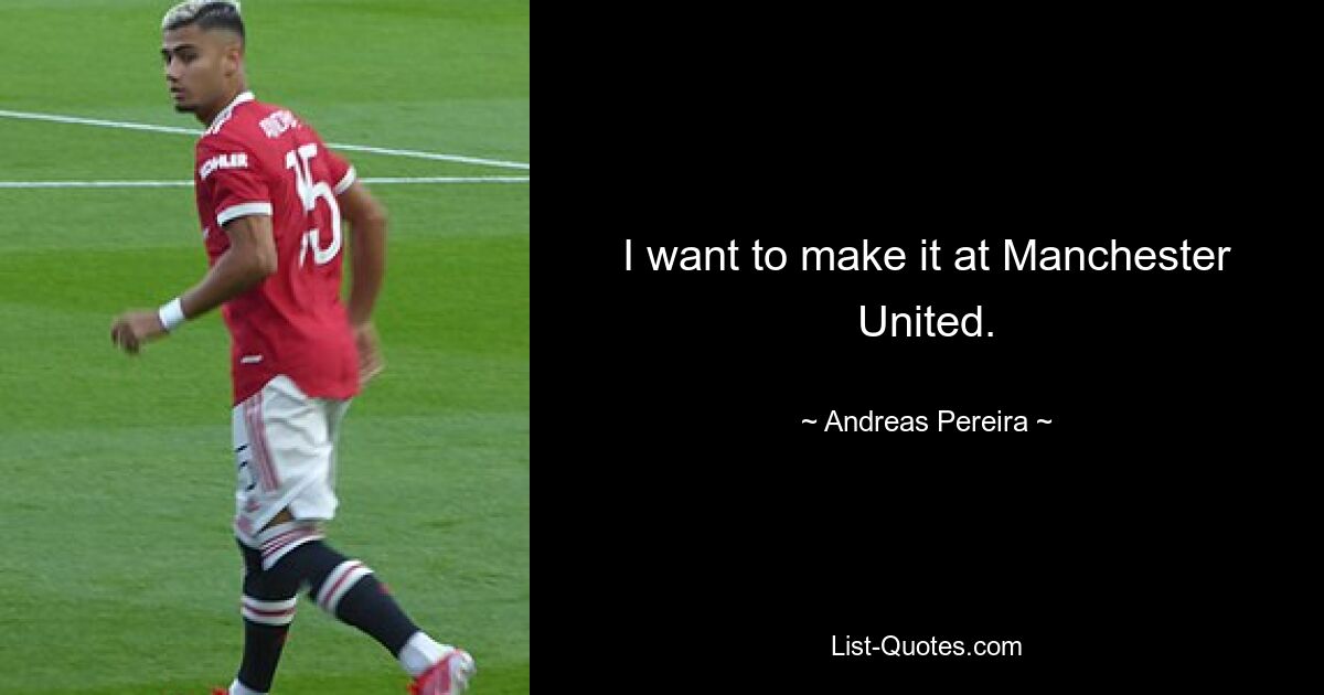 I want to make it at Manchester United. — © Andreas Pereira