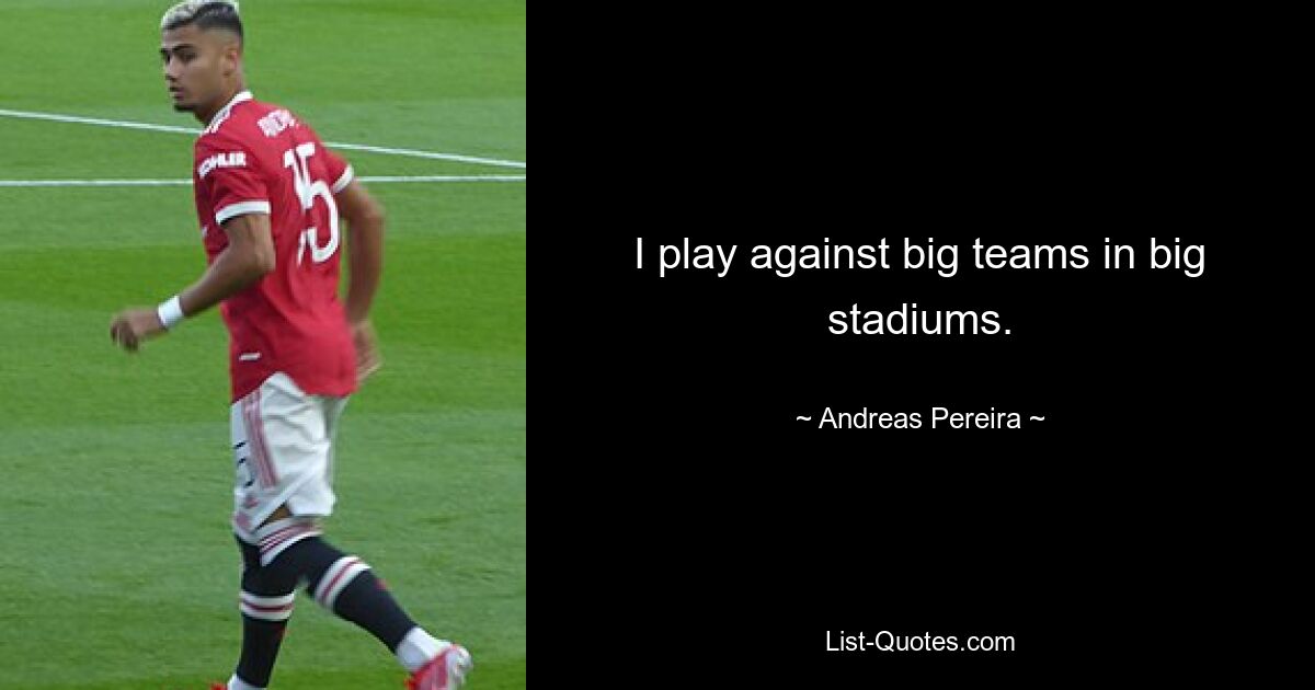 I play against big teams in big stadiums. — © Andreas Pereira