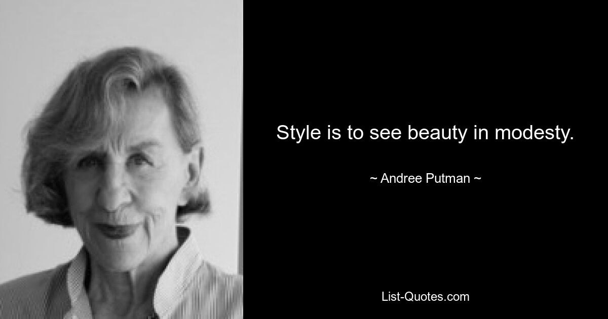 Style is to see beauty in modesty. — © Andree Putman