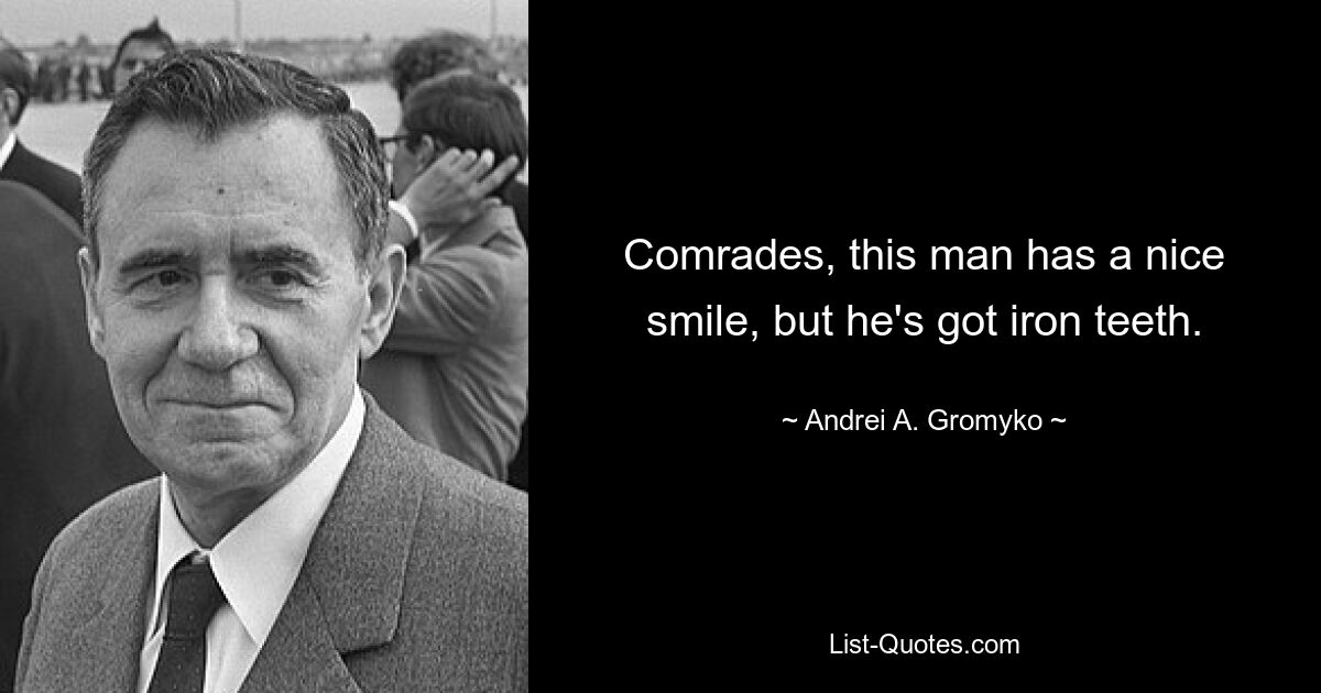 Comrades, this man has a nice smile, but he's got iron teeth. — © Andrei A. Gromyko