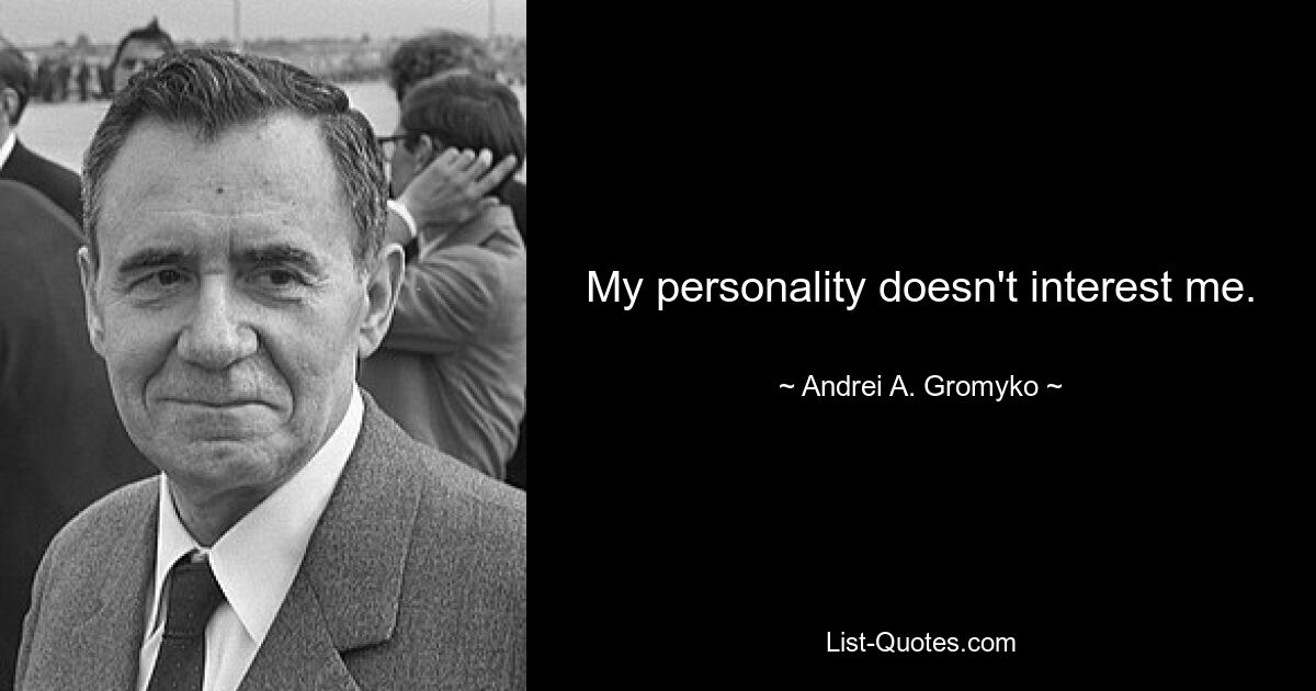 My personality doesn't interest me. — © Andrei A. Gromyko