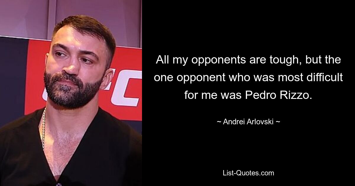 All my opponents are tough, but the one opponent who was most difficult for me was Pedro Rizzo. — © Andrei Arlovski