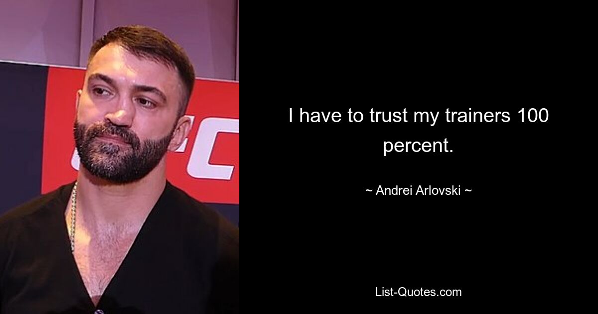 I have to trust my trainers 100 percent. — © Andrei Arlovski