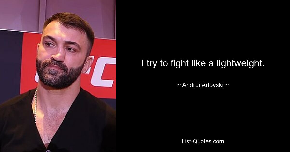 I try to fight like a lightweight. — © Andrei Arlovski