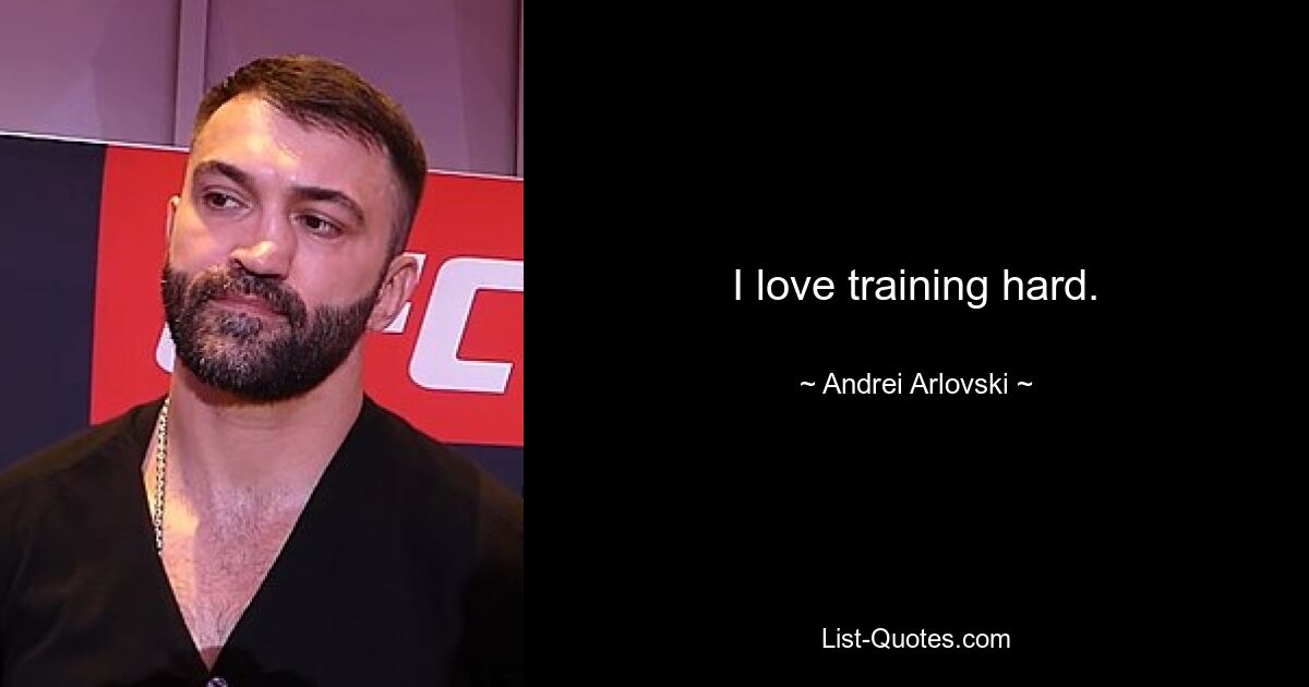 I love training hard. — © Andrei Arlovski