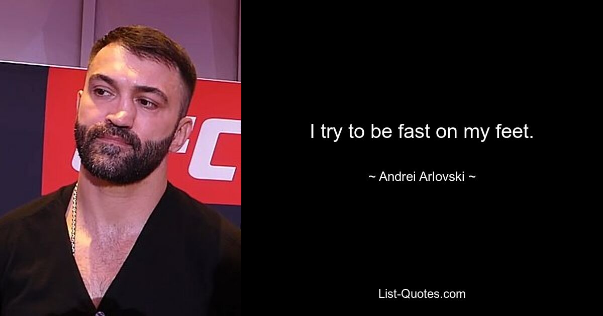 I try to be fast on my feet. — © Andrei Arlovski