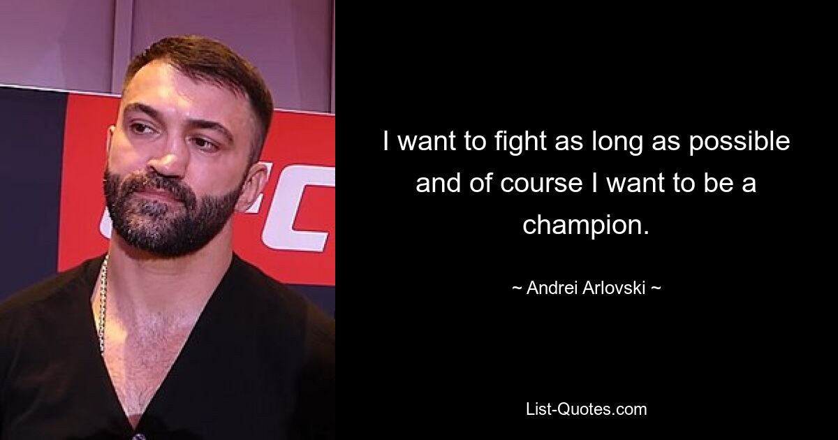 I want to fight as long as possible and of course I want to be a champion. — © Andrei Arlovski