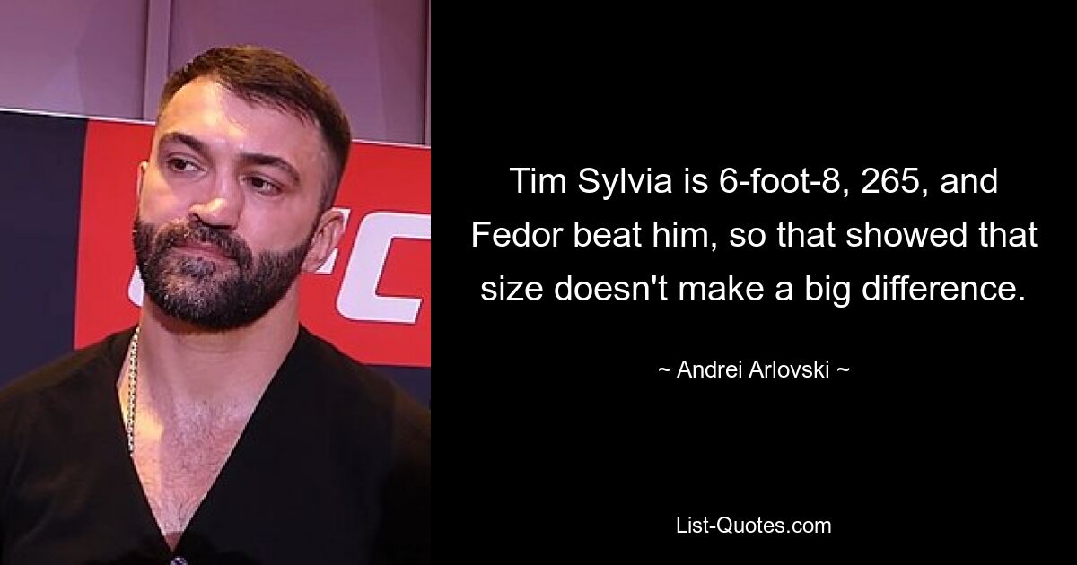 Tim Sylvia is 6-foot-8, 265, and Fedor beat him, so that showed that size doesn't make a big difference. — © Andrei Arlovski