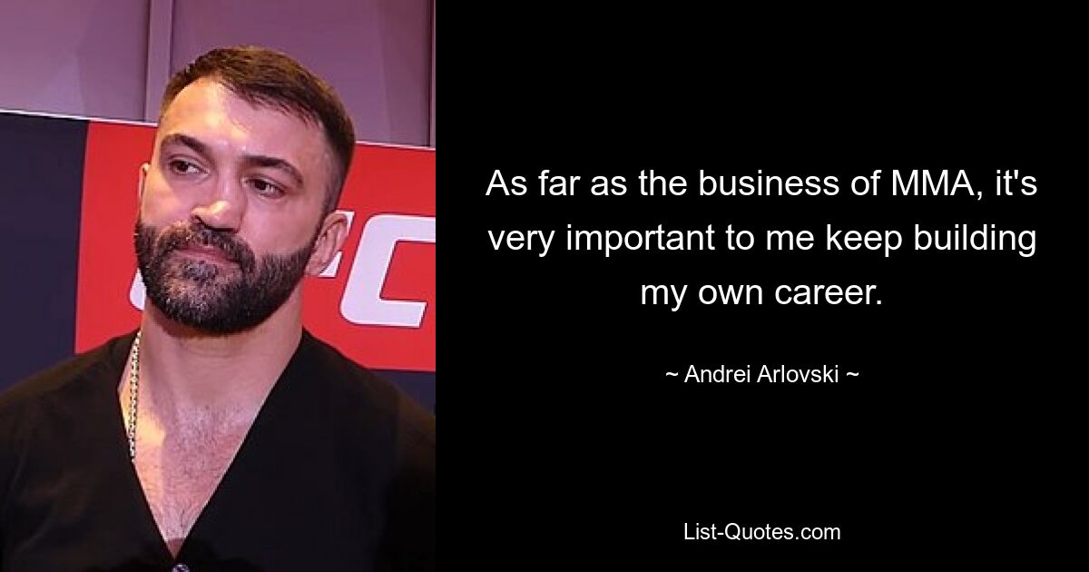 As far as the business of MMA, it's very important to me keep building my own career. — © Andrei Arlovski