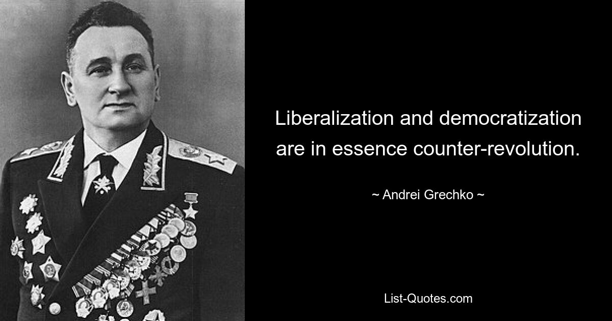 Liberalization and democratization are in essence counter-revolution. — © Andrei Grechko