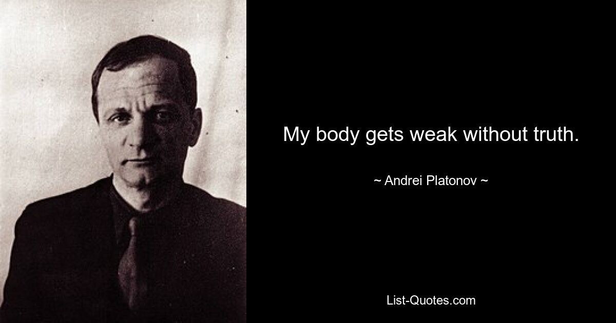 My body gets weak without truth. — © Andrei Platonov