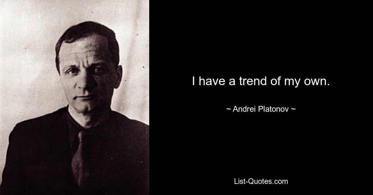 I have a trend of my own. — © Andrei Platonov