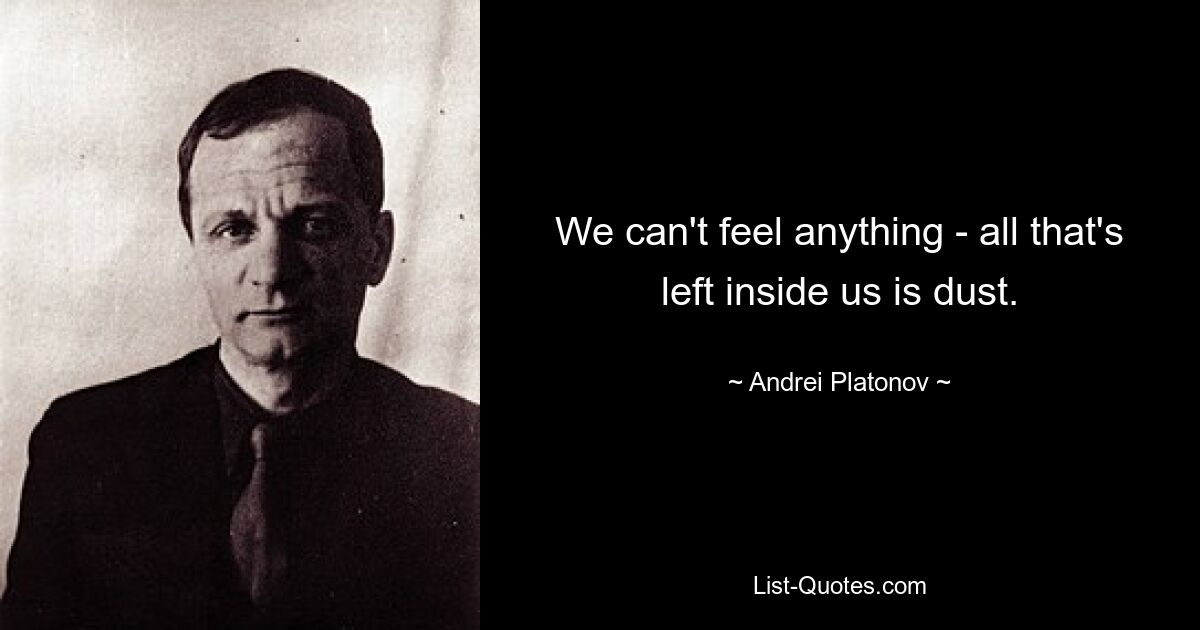 We can't feel anything - all that's left inside us is dust. — © Andrei Platonov