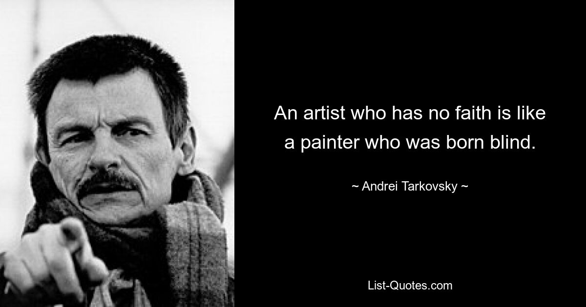 An artist who has no faith is like a painter who was born blind. — © Andrei Tarkovsky