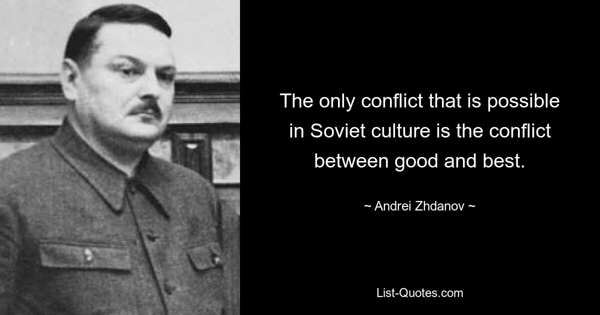 The only conflict that is possible in Soviet culture is the conflict between good and best. — © Andrei Zhdanov