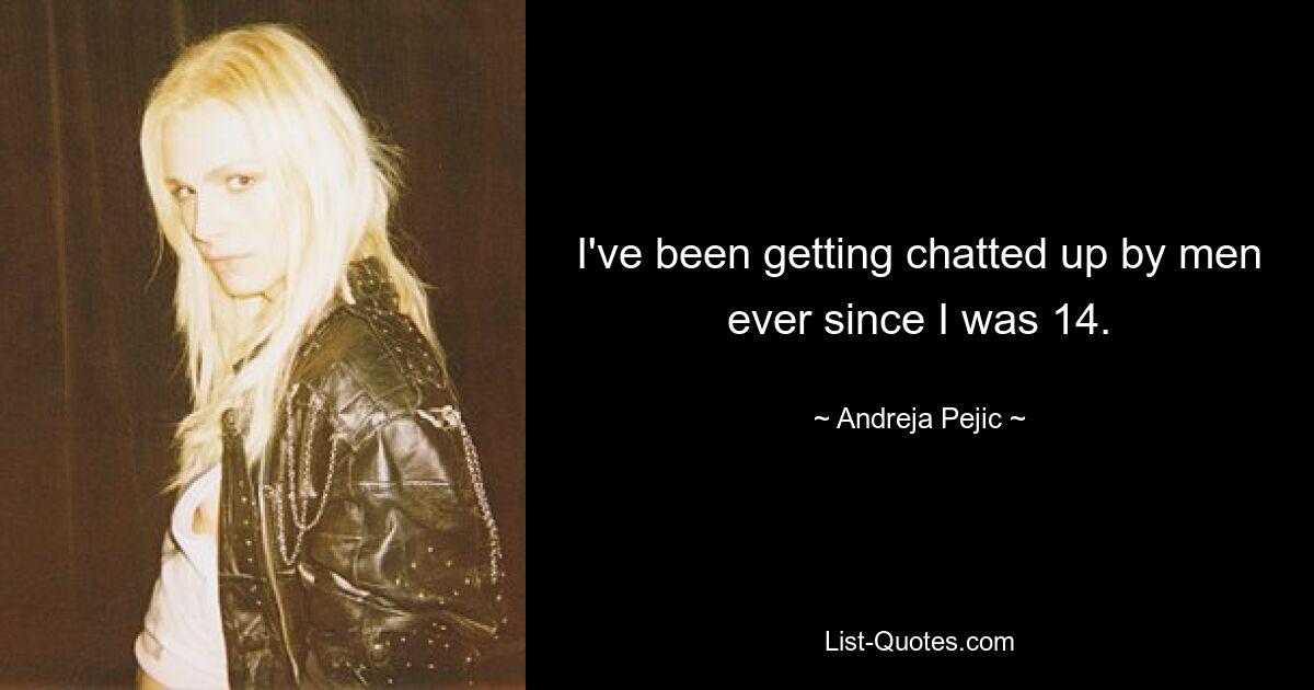 I've been getting chatted up by men ever since I was 14. — © Andreja Pejic