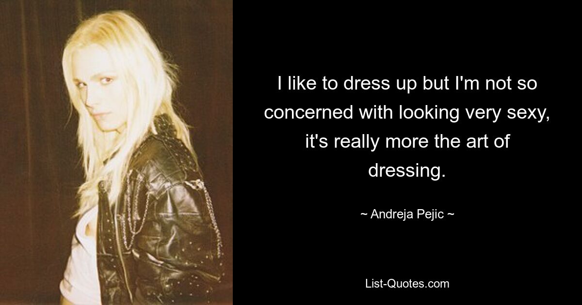 I like to dress up but I'm not so concerned with looking very sexy, it's really more the art of dressing. — © Andreja Pejic