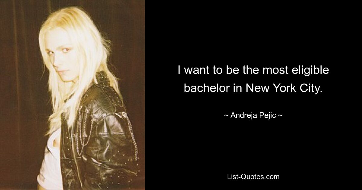 I want to be the most eligible bachelor in New York City. — © Andreja Pejic