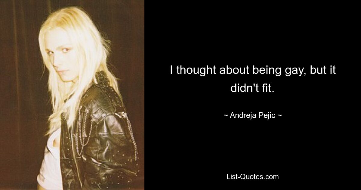 I thought about being gay, but it didn't fit. — © Andreja Pejic