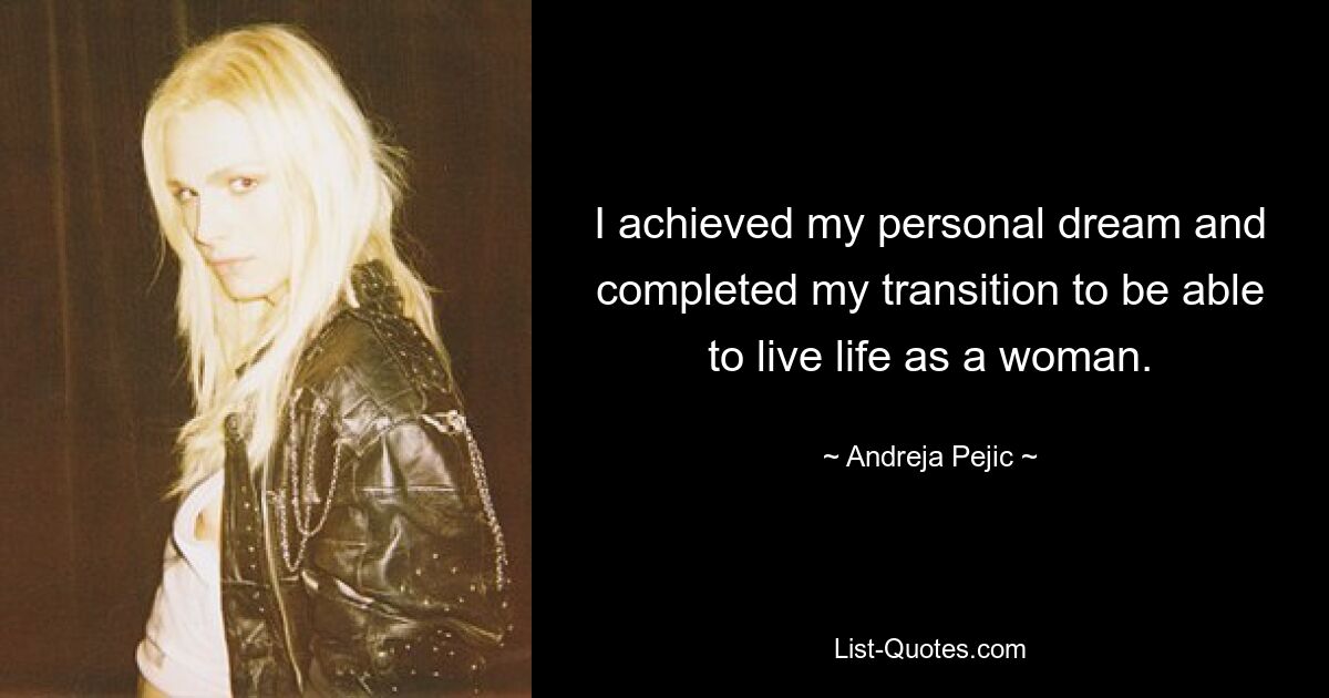 I achieved my personal dream and completed my transition to be able to live life as a woman. — © Andreja Pejic