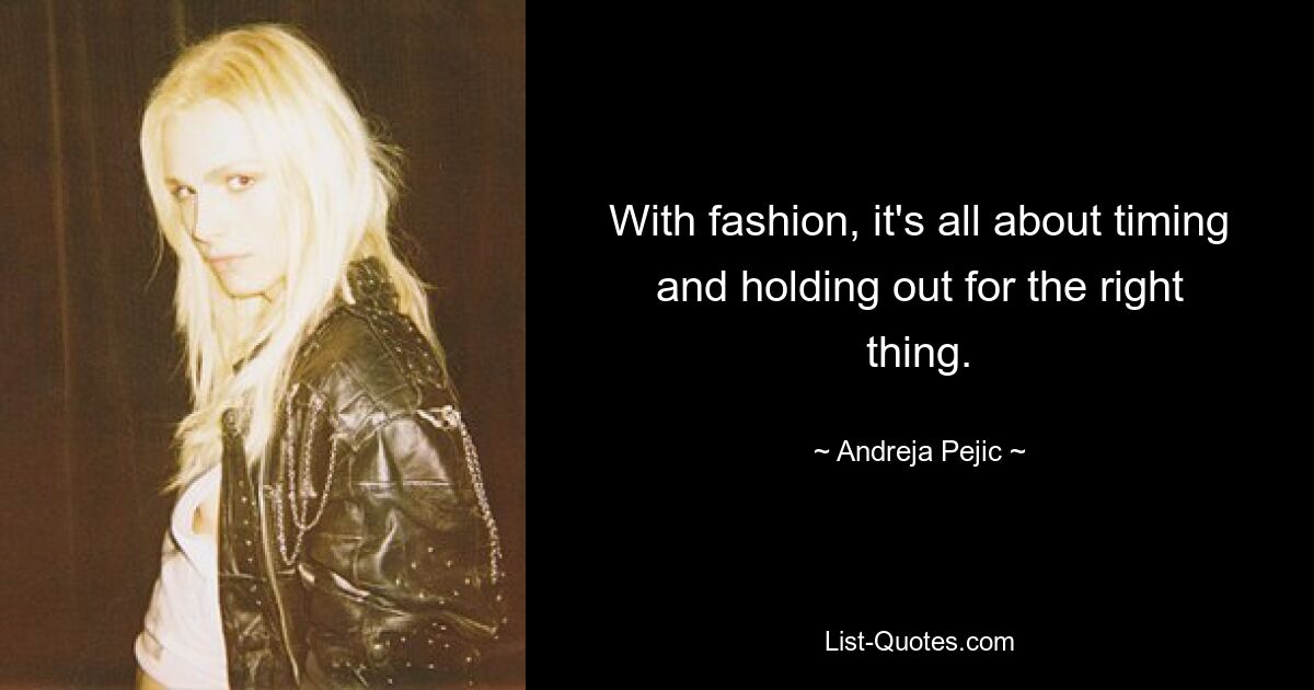 With fashion, it's all about timing and holding out for the right thing. — © Andreja Pejic