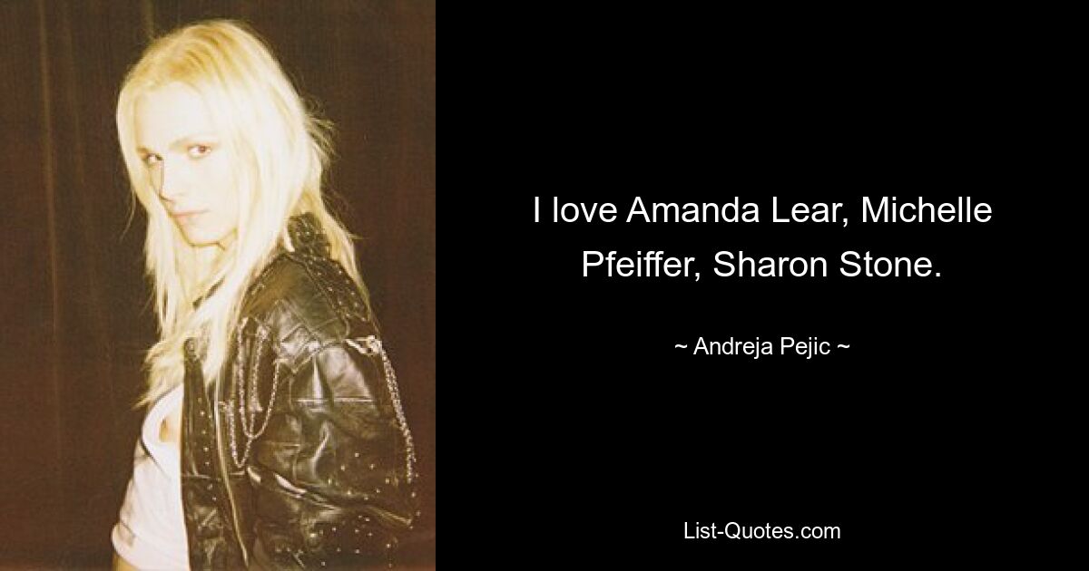 I love Amanda Lear, Michelle Pfeiffer, Sharon Stone. — © Andreja Pejic