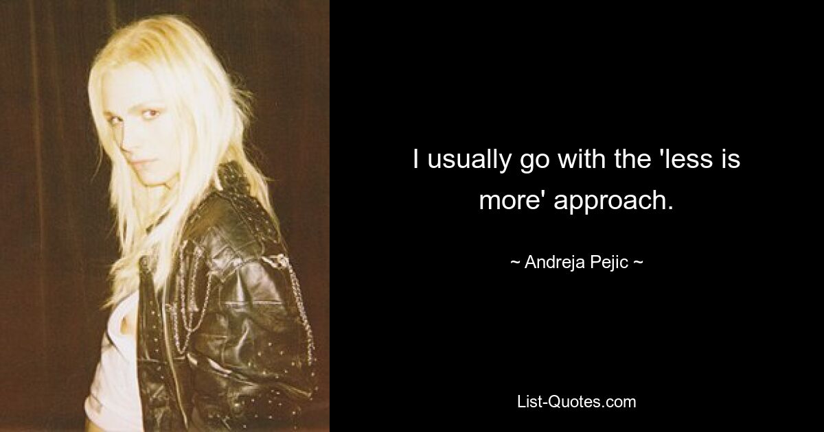 I usually go with the 'less is more' approach. — © Andreja Pejic