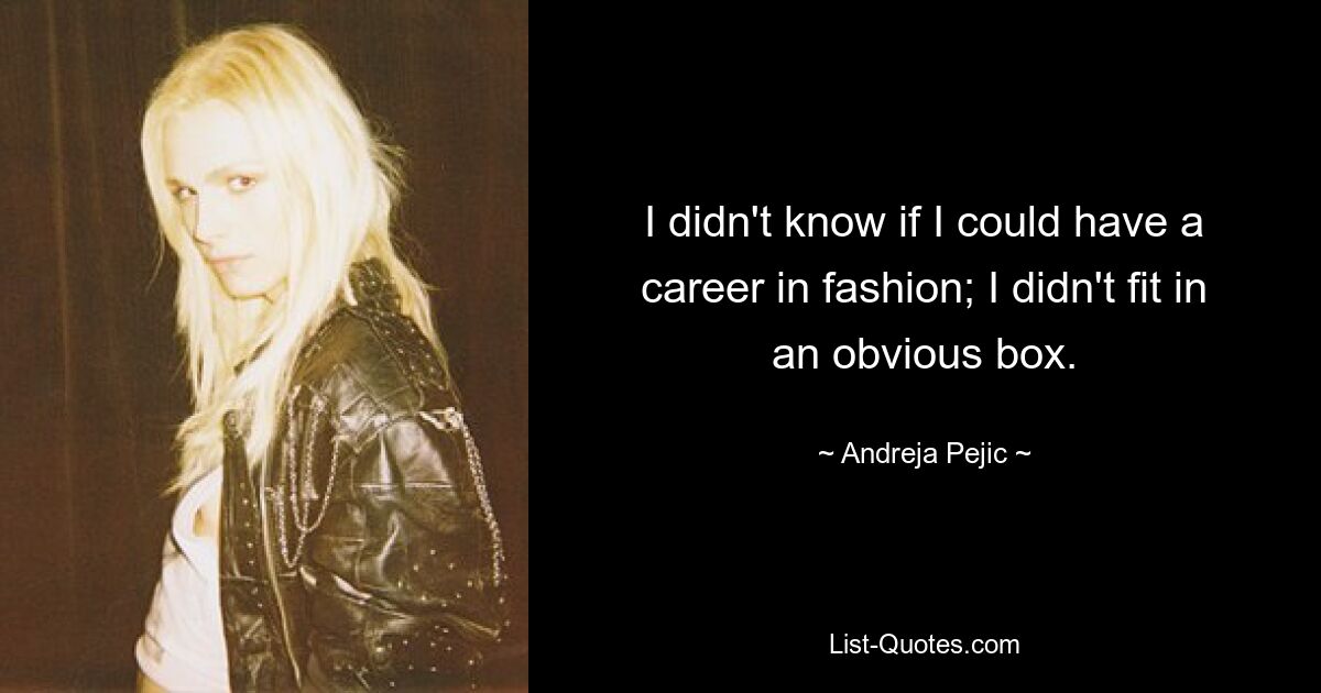 I didn't know if I could have a career in fashion; I didn't fit in an obvious box. — © Andreja Pejic