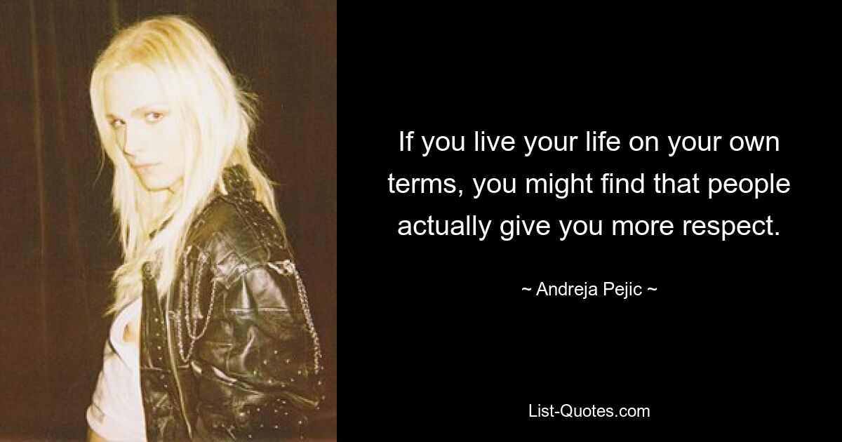 If you live your life on your own terms, you might find that people actually give you more respect. — © Andreja Pejic